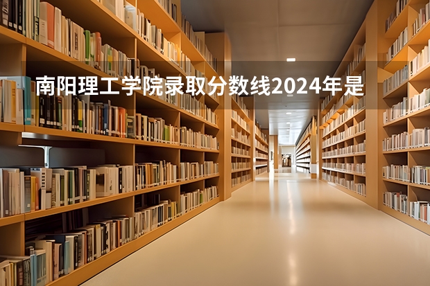 南阳理工学院录取分数线2024年是多少分(附各省录取最低分)