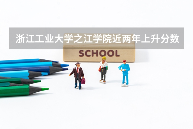 浙江工业大学之江学院近两年上升分数介绍