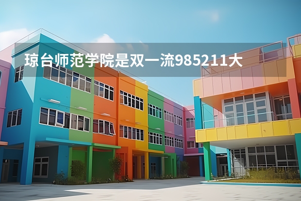 琼台师范学院是双一流/985/211大学吗 历年分数线介绍